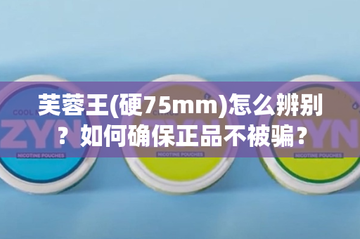 芙蓉王(硬75mm)怎么辨别？如何确保正品不被骗？